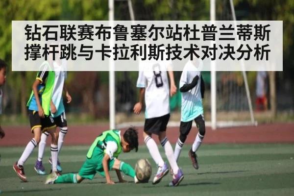 钻石联赛布鲁塞尔站杜普兰蒂斯撑杆跳与卡拉利斯技术对决分析